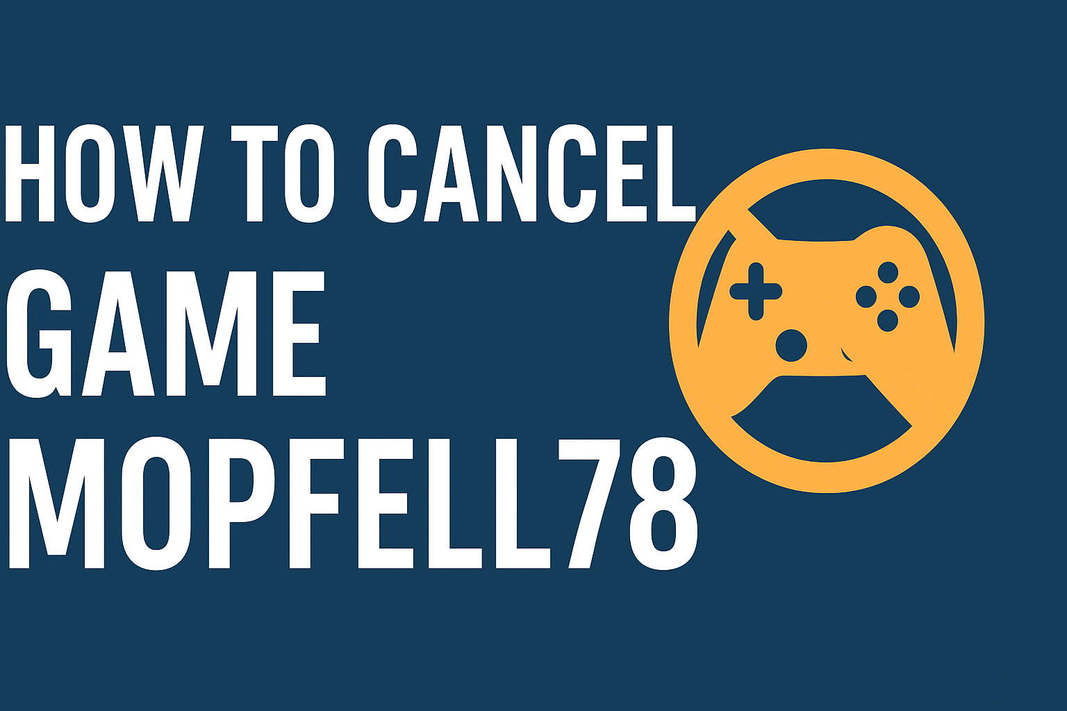 How to Cancel Game Mopfell78: A Complete Step-by-Step Guide
