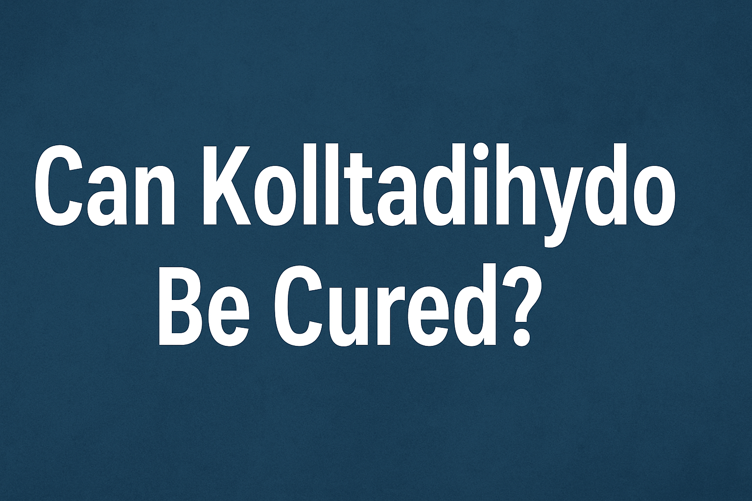 Can Kolltadihydo Be Cured? A Complete Guide to Understanding, Treatment, and Hope